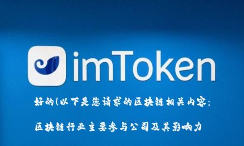 好的！以下是您请求的区块链相关内容：

区块链行业主要参与公司及其影响力