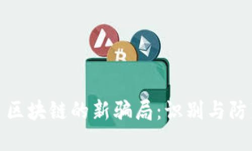 : 区块链的新骗局：识别与防范
