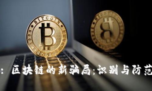 : 区块链的新骗局：识别与防范