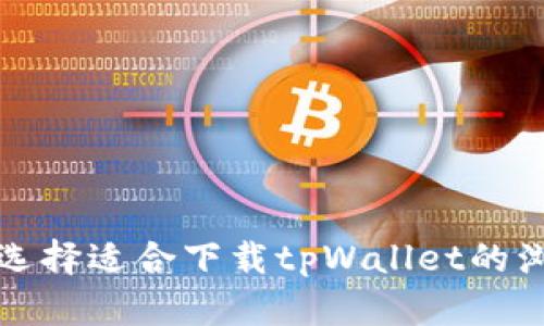 如何选择适合下载tpWallet的浏览器