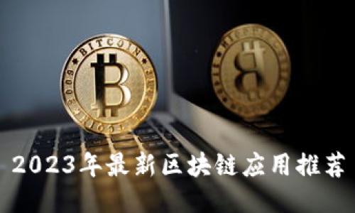 2023年最新区块链应用推荐